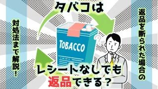 タバコはレシートなしでも返品できる？返品手数料がかかる場合を解説