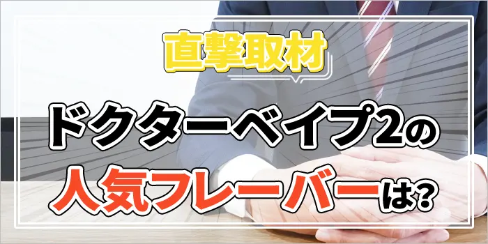 ドクターベイプ2の人気フレーバーを取材