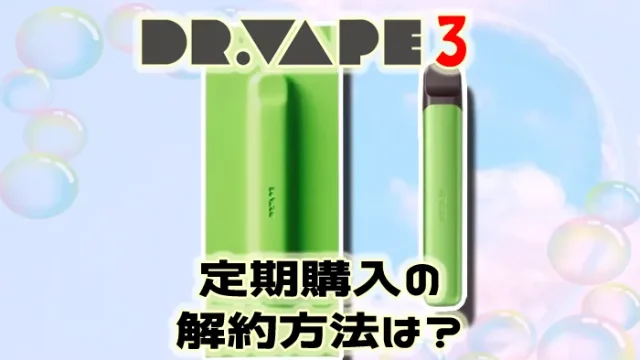 ドクターベイプ3定期購入の解約方法や解約できない時の対処法を解説