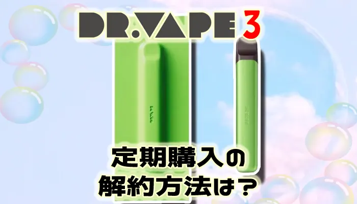 ドクターベイプ3定期購入の解約方法や解約できない時の対処法を解説