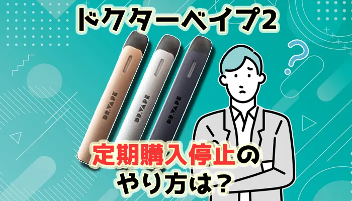 ドクターベイプ2の定期購入停止のやり方や解約できない時の対処法