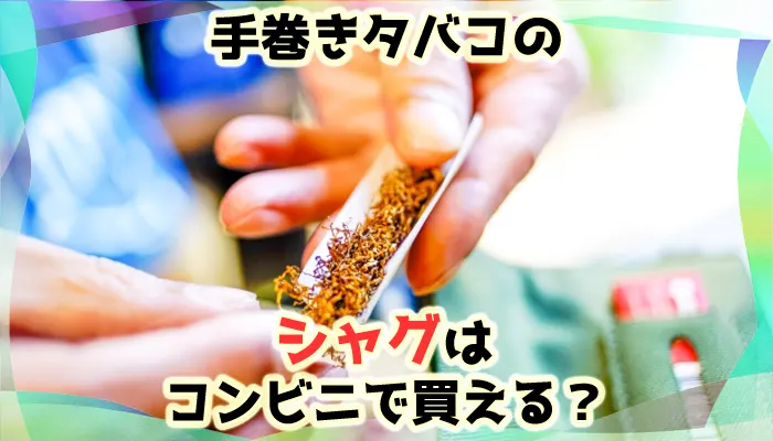 手巻きタバコのシャグはコンビニで買える？おすすめ販売店を解説