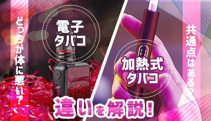 【比較】電子タバコと加熱式タバコの違いはタールやニコチンの害だけ？
